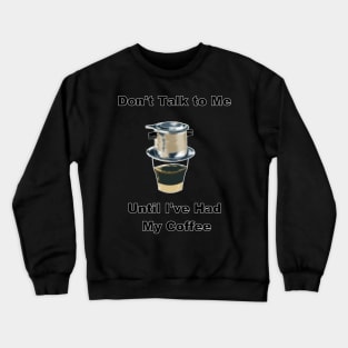 Don't Talk to Me Until I've Had My Coffee (Vietnamese Coffee Humor) Crewneck Sweatshirt